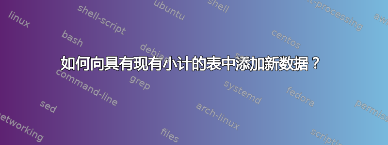 如何向具有现有小计的表中添加新数据？