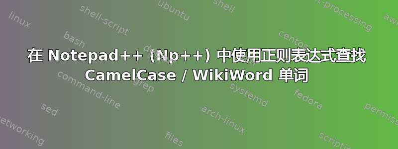 在 Notepad++ (Np++) 中使用正则表达式查找 CamelCase / WikiWord 单词