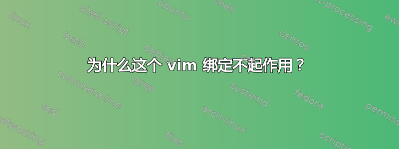 为什么这个 vim 绑定不起作用？