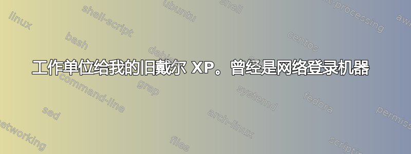 工作单位给我的旧戴尔 XP。曾经是网络登录机器 