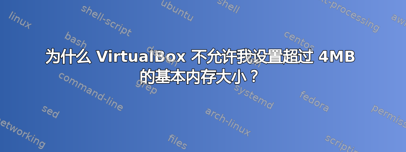 为什么 VirtualBox 不允许我设置超过 4MB 的基本内存大小？