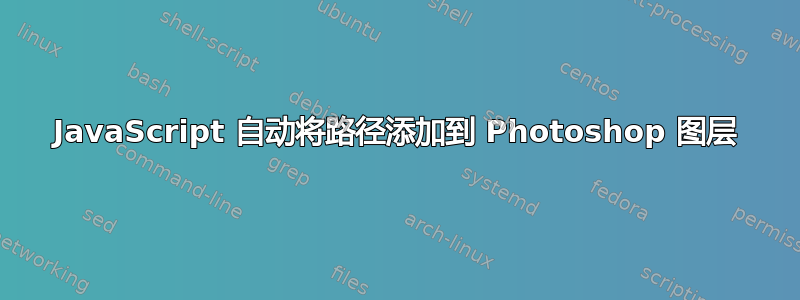 JavaScript 自动将路径添加到 Photoshop 图层