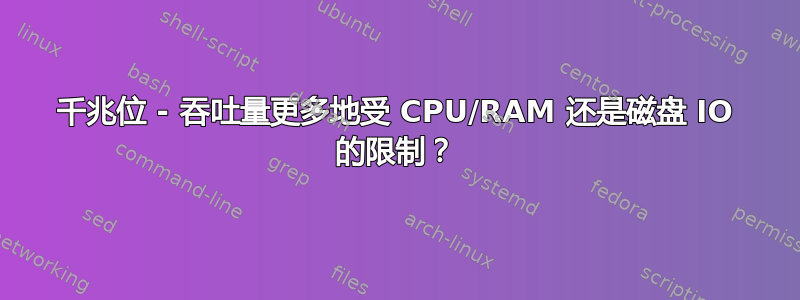 千兆位 - 吞吐量更多地受 CPU/RAM 还是磁盘 IO 的限制？