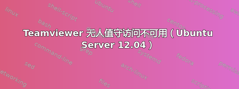 Teamviewer 无人值守访问不可用（Ubuntu Server 12.04）