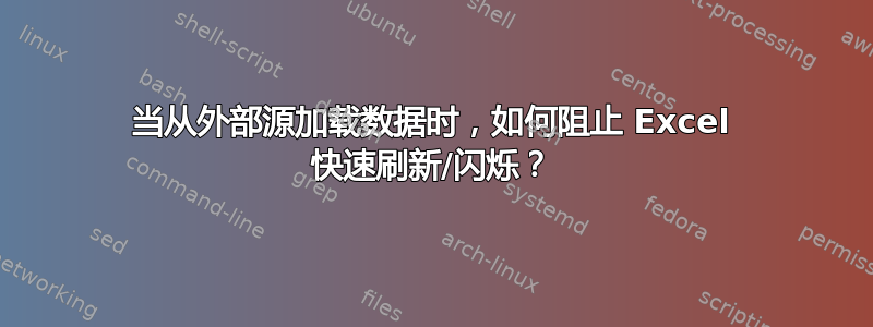 当从外部源加载数据时，如何阻止 Excel 快速刷新/闪烁？