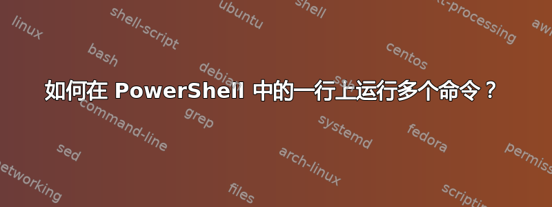 如何在 PowerShell 中的一行上运行多个命令？