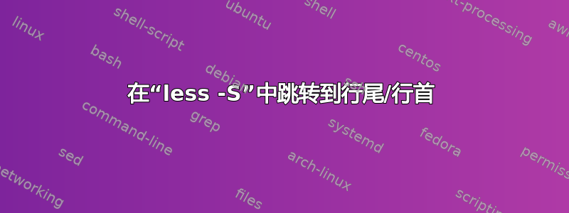 在“less -S”中跳转到行尾/行首