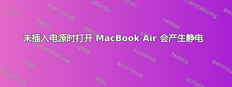 未插入电源时打开 MacBook Air 会产生静电 