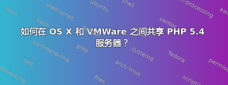 如何在 OS X 和 VMWare 之间共享 PHP 5.4 服务器？