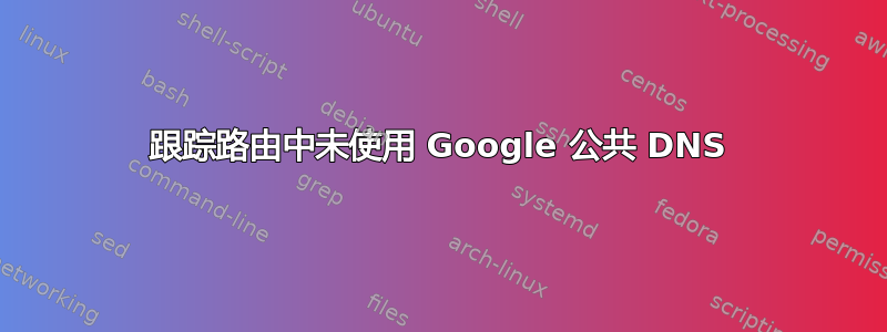 跟踪路由中未使用 Google 公共 DNS