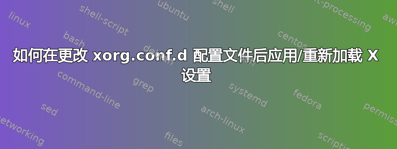 如何在更改 xorg.conf.d 配置文件后应用/重新加载 X 设置