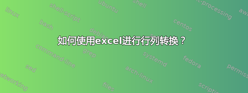 如何使用excel进行行列转换？