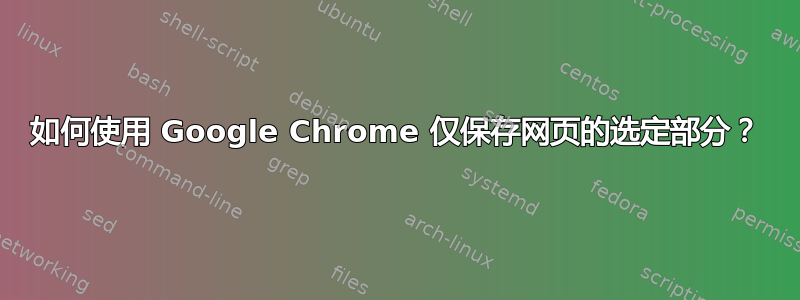 如何使用 Google Chrome 仅保存网页的选定部分？