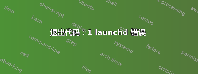 退出代码：1 launchd 错误