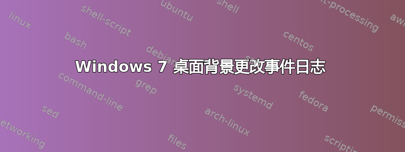 Windows 7 桌面背景更改事件日志