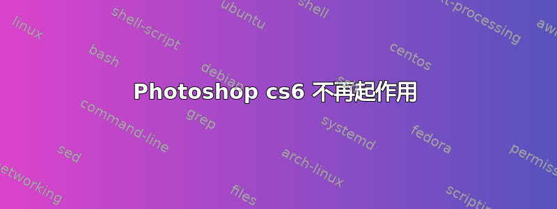 Photoshop cs6 不再起作用