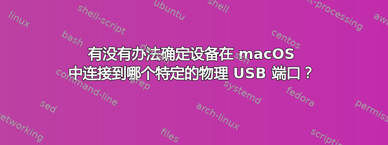 有没有办法确定设备在 macOS 中连接到哪个特定的物理 USB 端口？