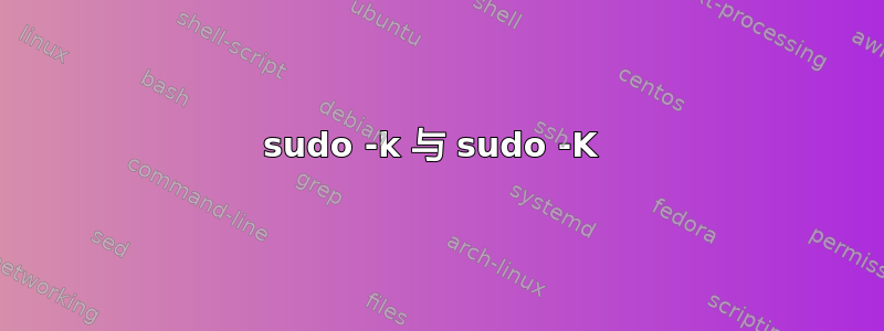 sudo -k 与 sudo -K 