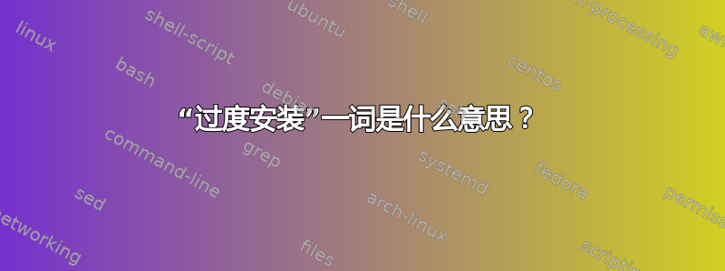 “过度安装”一词是什么意思？