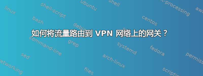 如何将流量路由到 VPN 网络上的网关？