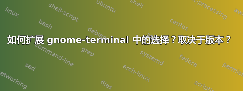 如何扩展 gnome-terminal 中的选择？取决于版本？