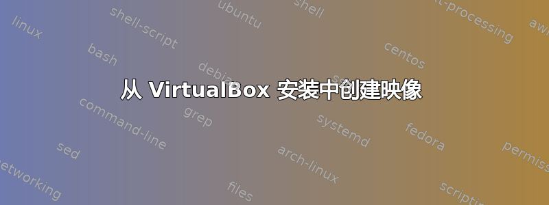 从 VirtualBox 安装中创建映像