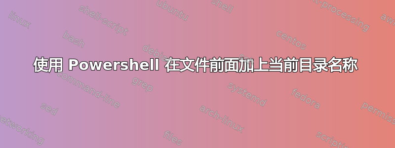 使用 Powershell 在文件前面加上当前目录名称