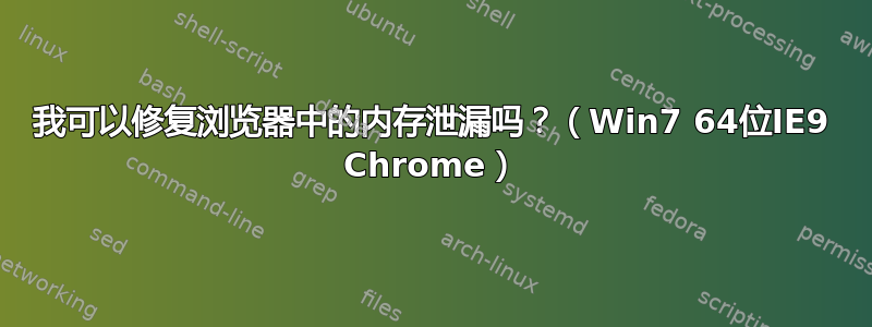 我可以修复浏览器中的内存泄漏吗？（Win7 64位IE9 Chrome）