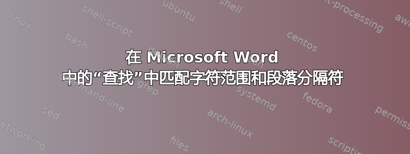 在 Microsoft Word 中的“查找”中匹配字符范围和段落分隔符