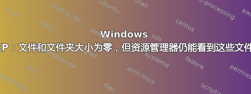 Windows XP：文件和文件夹大小为零，但资源管理器仍能看到这些文件