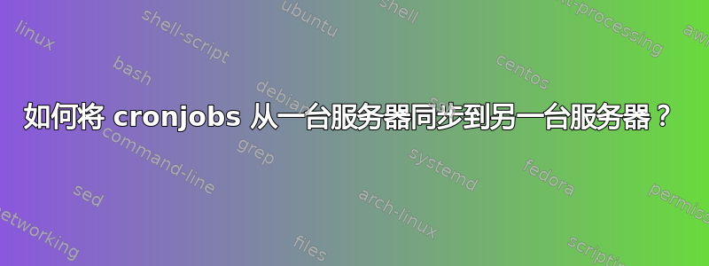 如何将 cronjobs 从一台服务器同步到另一台服务器？