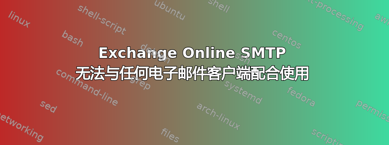 Exchange Online SMTP 无法与任何电子邮件客户端配合使用