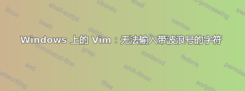 Windows 上的 Vim：无法输入带波浪号的字符