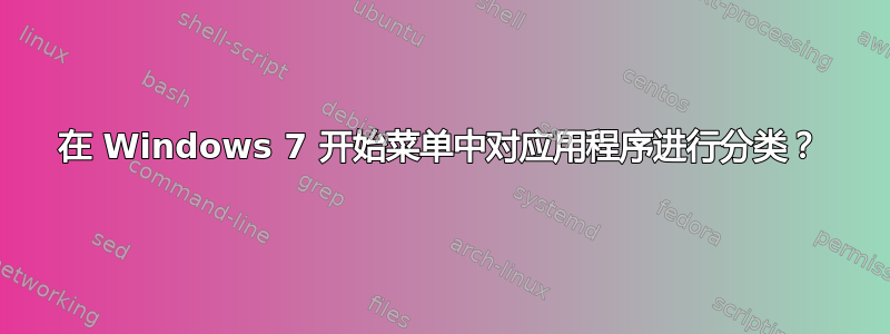 在 Windows 7 开始菜单中对应用程序进行分类？