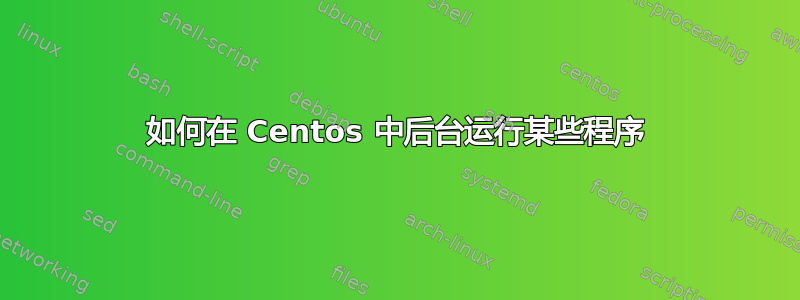 如何在 Centos 中后台运行某些程序