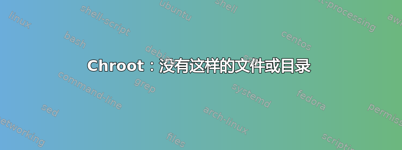 Chroot：没有这样的文件或目录