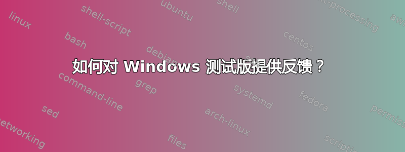 如何对 Windows 测试版提供反馈？