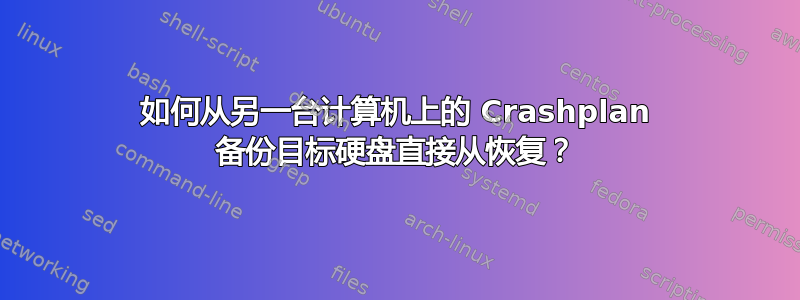 如何从另一台计算机上的 Crashplan 备份目标硬盘直接从恢复？