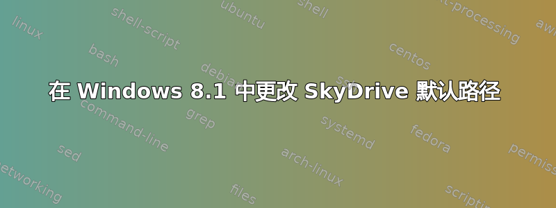 在 Windows 8.1 中更改 SkyDrive 默认路径