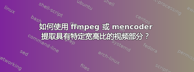 如何使用 ffmpeg 或 mencoder 提取具有特定宽高比的视频部分？