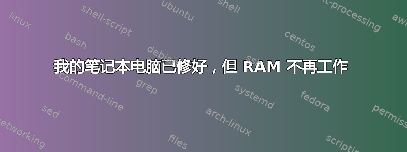 我的笔记本电脑已修好，但 RAM 不再工作