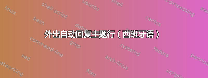 外出自动回复主题行（西班牙语）