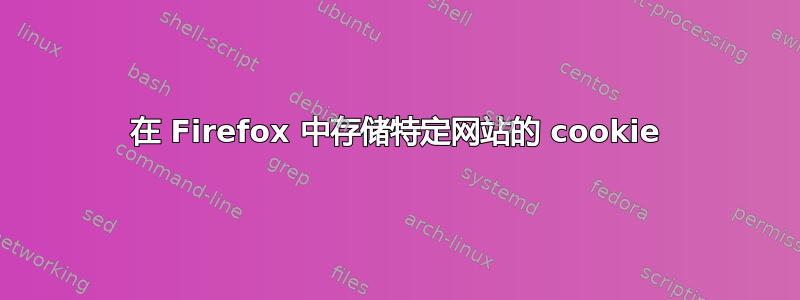 在 Firefox 中存储特定网站的 cookie