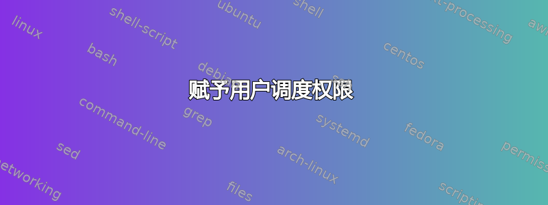 赋予用户调度权限