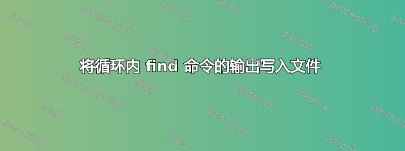 将循环内 find 命令的输出写入文件