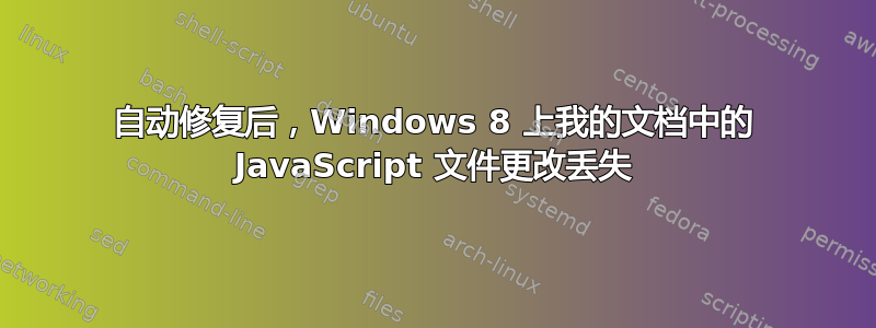 自动修复后，Windows 8 上我的文档中的 JavaScript 文件更改丢失