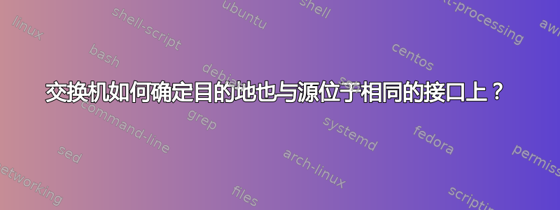 交换机如何确定目的地也与源位于相同的接口上？