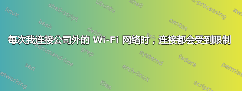 每次我连接公司外的 Wi-Fi 网络时，连接都会受到限制