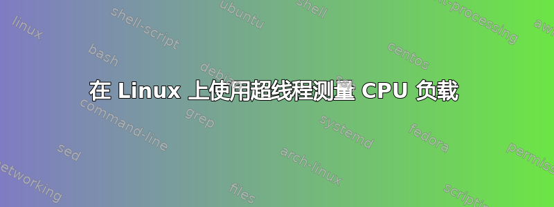 在 Linux 上使用超线程测量 CPU 负载