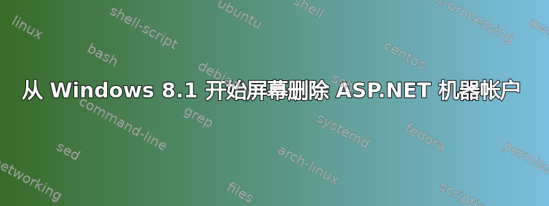 从 Windows 8.1 开始屏幕删除 ASP.NET 机器帐户